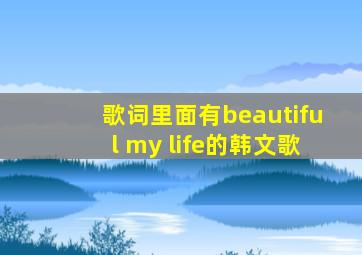 歌词里面有beautiful my life的韩文歌